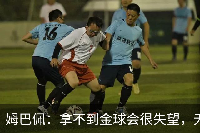 姆巴佩：拿不到金球会很失望，无法让所有人喜欢我